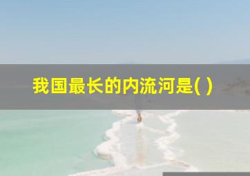 我国最长的内流河是( )